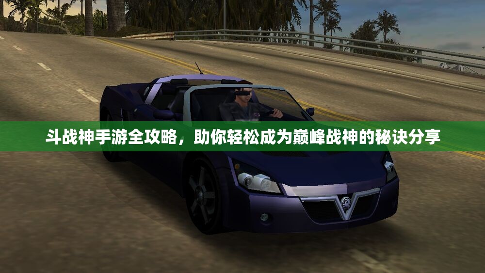 斗战神手游全攻略，助你轻松成为巅峰战神的秘诀分享
