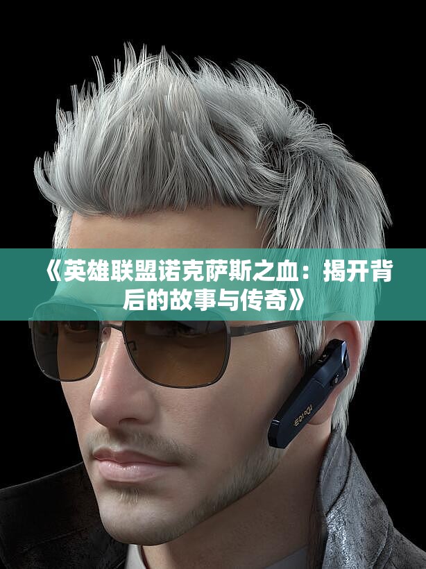 《英雄联盟诺克萨斯之血：揭开背后的故事与传奇》