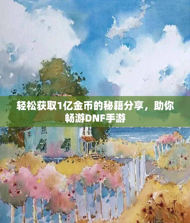 轻松获取1亿金币的秘籍分享，助你畅游DNF手游