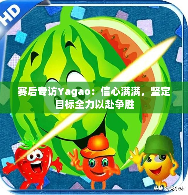 赛后专访Yagao：信心满满，坚定目标全力以赴争胜