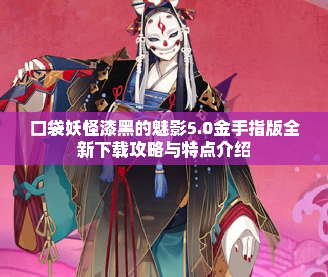 口袋妖怪漆黑的魅影5.0金手指版全新下载攻略与特点介绍