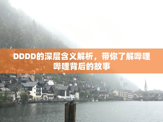 DDDD的深层含义解析，带你了解哔哩哔哩背后的故事