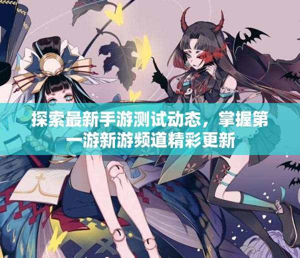 探索最新手游测试动态，掌握第一游新游频道精彩更新