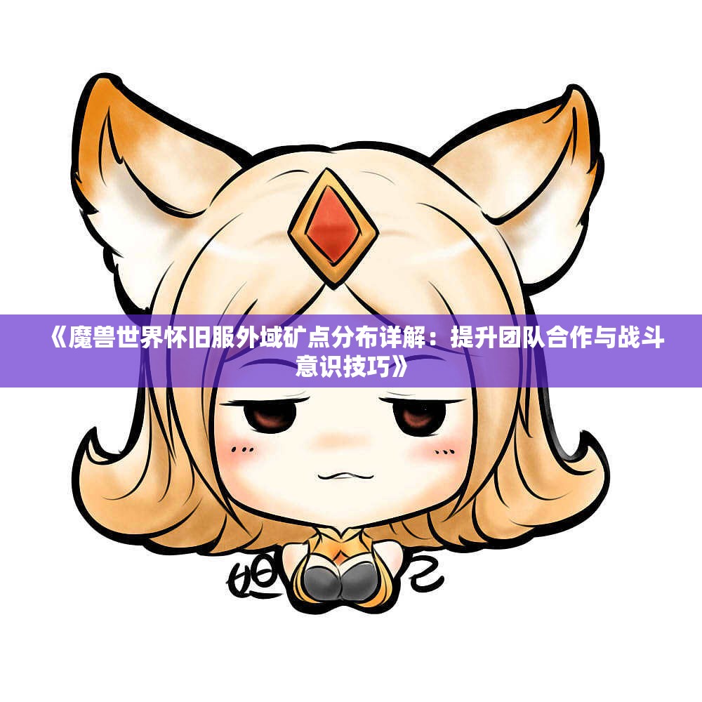 《魔兽世界怀旧服外域矿点分布详解：提升团队合作与战斗意识技巧》