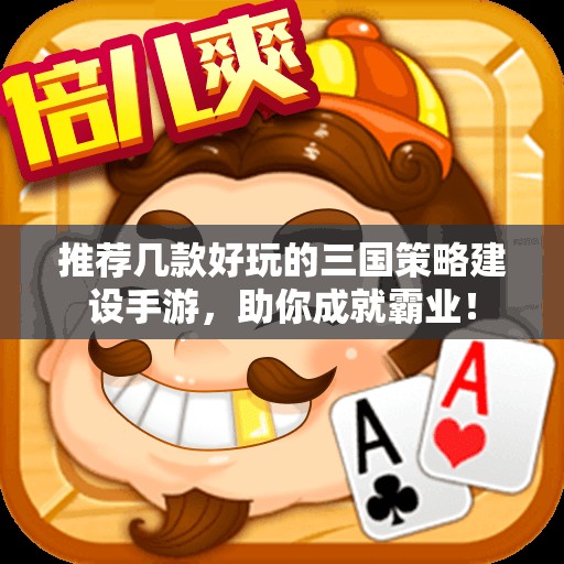 推荐几款好玩的三国策略建设手游，助你成就霸业！