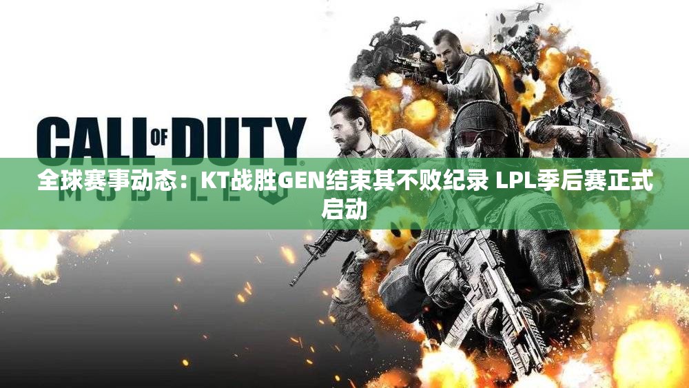 全球赛事动态：KT战胜GEN结束其不败纪录 LPL季后赛正式启动