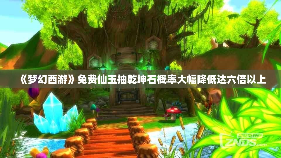 《梦幻西游》免费仙玉抽乾坤石概率大幅降低达六倍以上