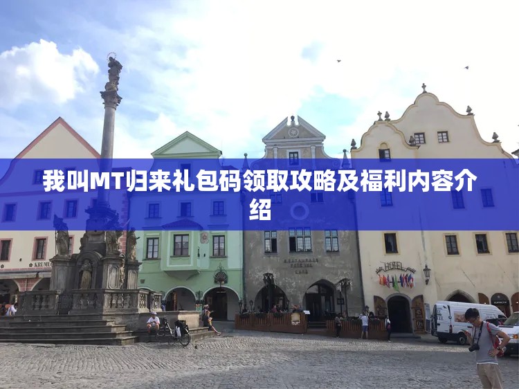 我叫MT归来礼包码领取攻略及福利内容介绍