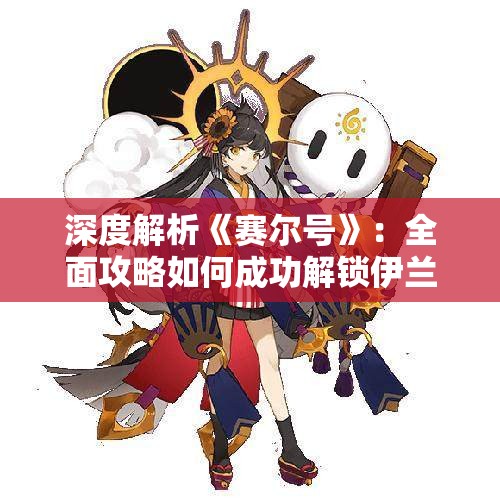深度解析《赛尔号》：全面攻略如何成功解锁伊兰迪