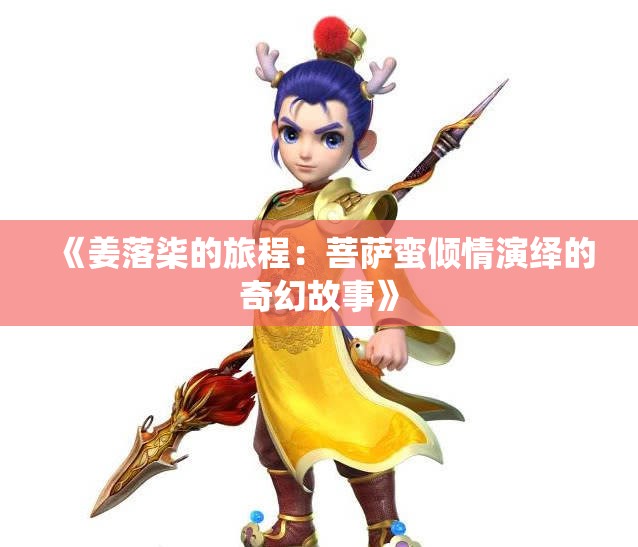 《姜落柒的旅程：菩萨蛮倾情演绎的奇幻故事》