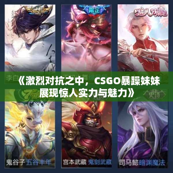 《激烈对抗之中，CSGO暴躁妹妹展现惊人实力与魅力》