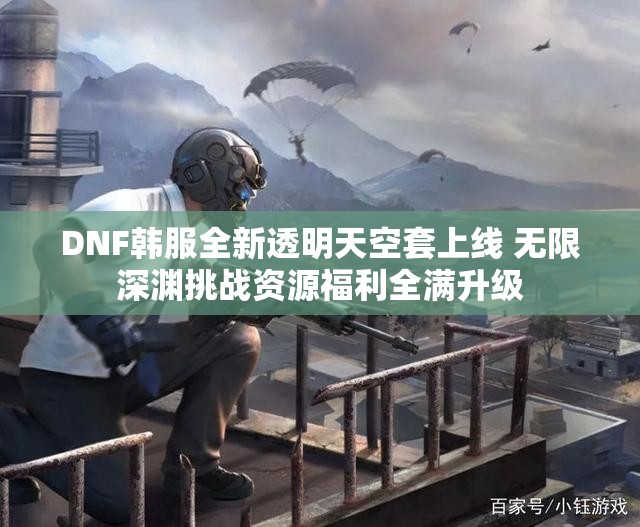 DNF韩服全新透明天空套上线 无限深渊挑战资源福利全满升级