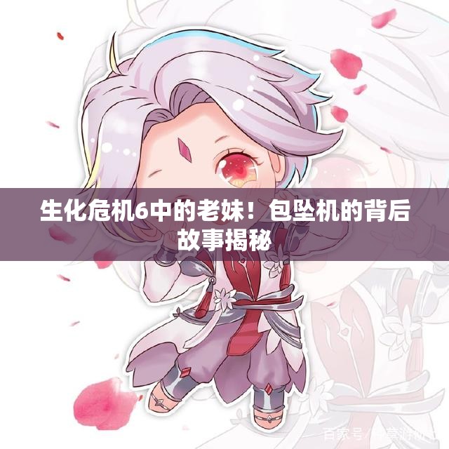 生化危机6中的老妹！包坠机的背后故事揭秘