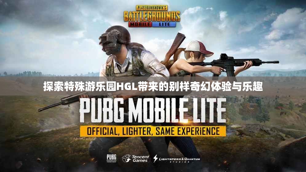 探索特殊游乐园HGL带来的别样奇幻体验与乐趣