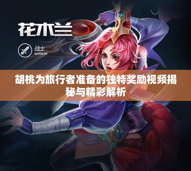 胡桃为旅行者准备的独特奖励视频揭秘与精彩解析