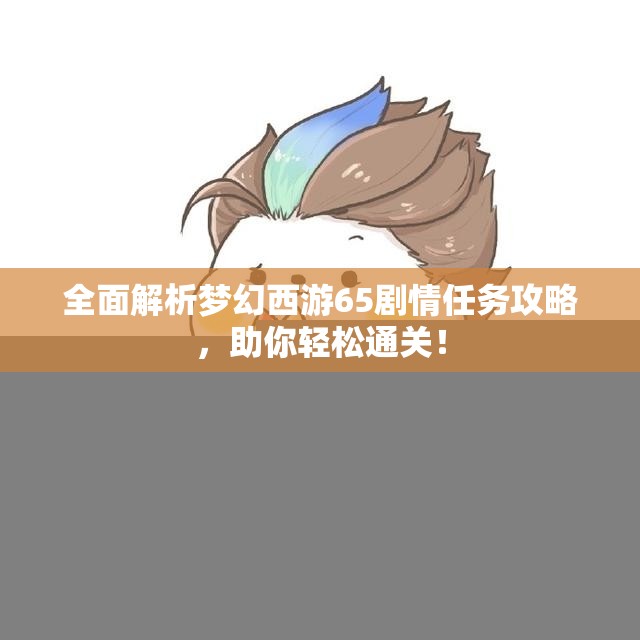 全面解析梦幻西游65剧情任务攻略，助你轻松通关！