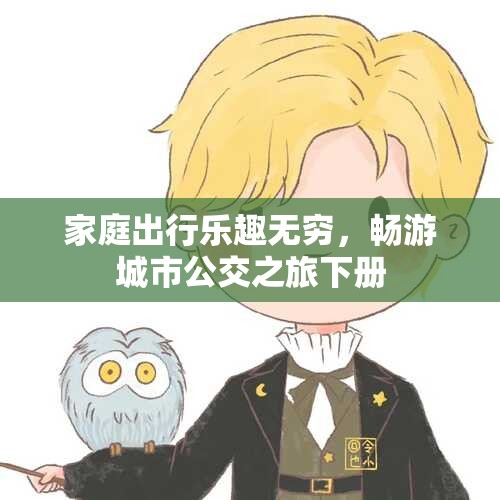 家庭出行乐趣无穷，畅游城市公交之旅下册
