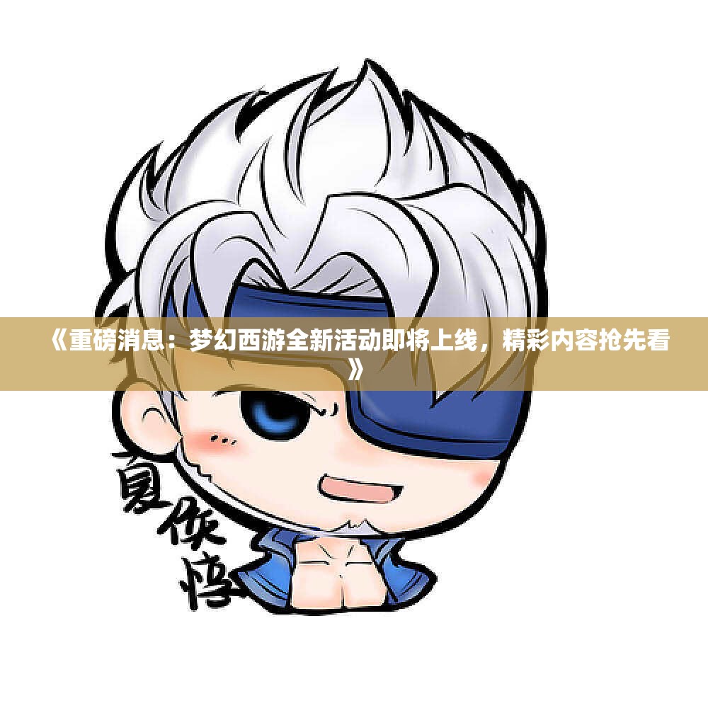 《重磅消息：梦幻西游全新活动即将上线，精彩内容抢先看》