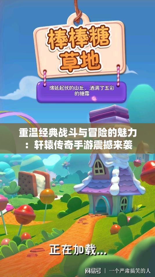 重温经典战斗与冒险的魅力：轩辕传奇手游震撼来袭