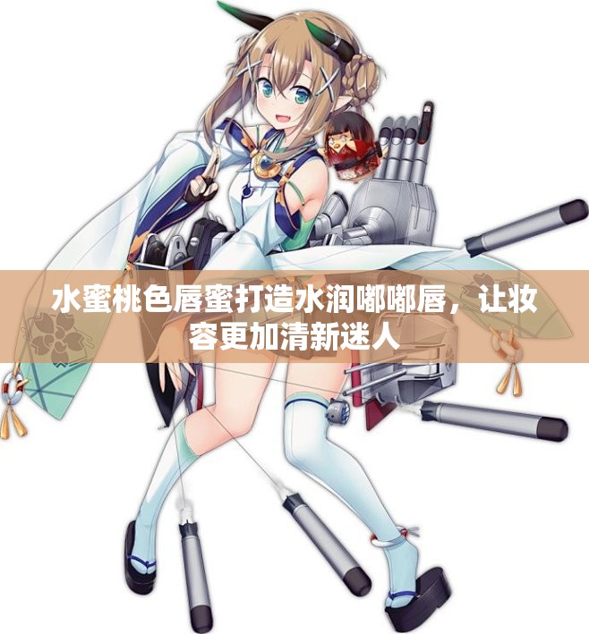 水蜜桃色唇蜜打造水润嘟嘟唇，让妆容更加清新迷人