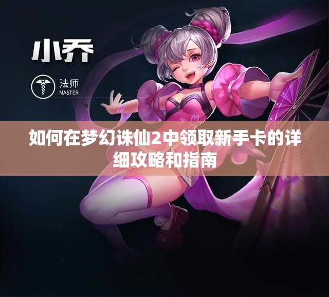 如何在梦幻诛仙2中领取新手卡的详细攻略和指南