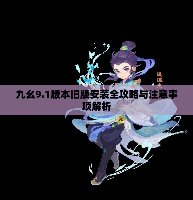 九幺9.1版本旧版安装全攻略与注意事项解析