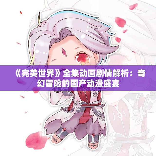 《完美世界》全集动画剧情解析：奇幻冒险的国产动漫盛宴