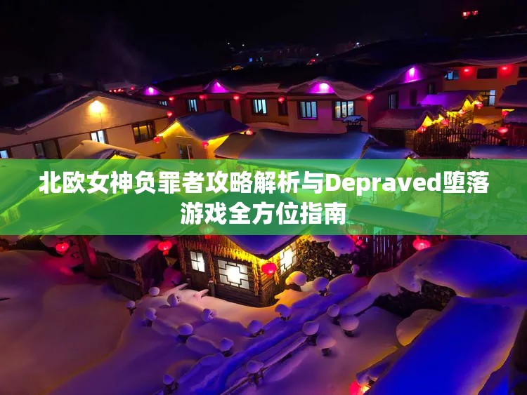 北欧女神负罪者攻略解析与Depraved堕落游戏全方位指南