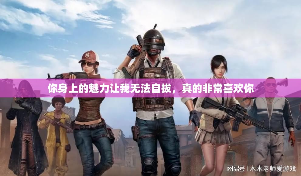 你身上的魅力让我无法自拔，真的非常喜欢你