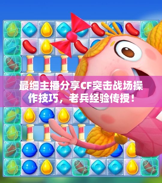 最细主播分享CF突击战场操作技巧，老兵经验传授！