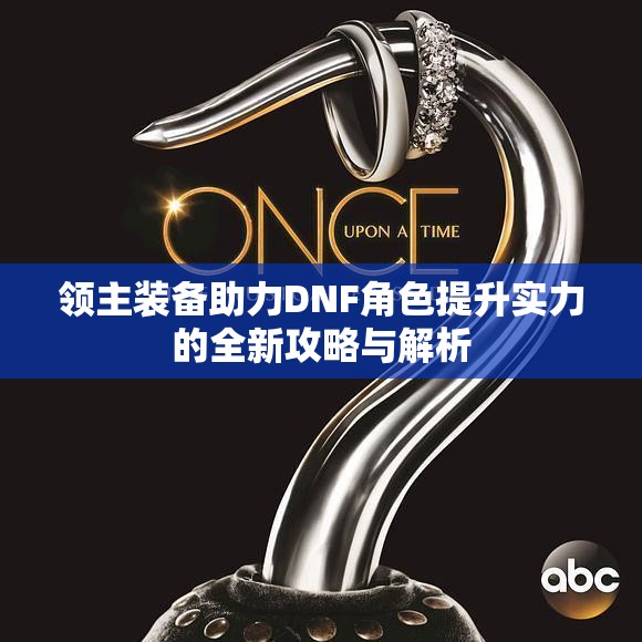 领主装备助力DNF角色提升实力的全新攻略与解析