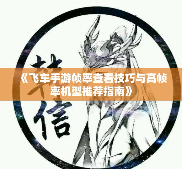 《飞车手游帧率查看技巧与高帧率机型推荐指南》