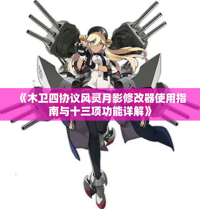 《木卫四协议风灵月影修改器使用指南与十三项功能详解》