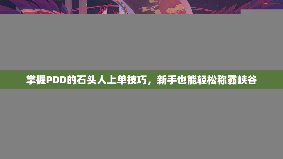 掌握PDD的石头人上单技巧，新手也能轻松称霸峡谷