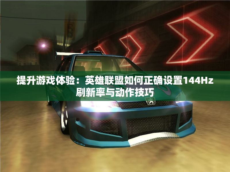 提升游戏体验：英雄联盟如何正确设置144Hz刷新率与动作技巧
