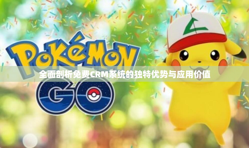 全面剖析免费CRM系统的独特优势与应用价值