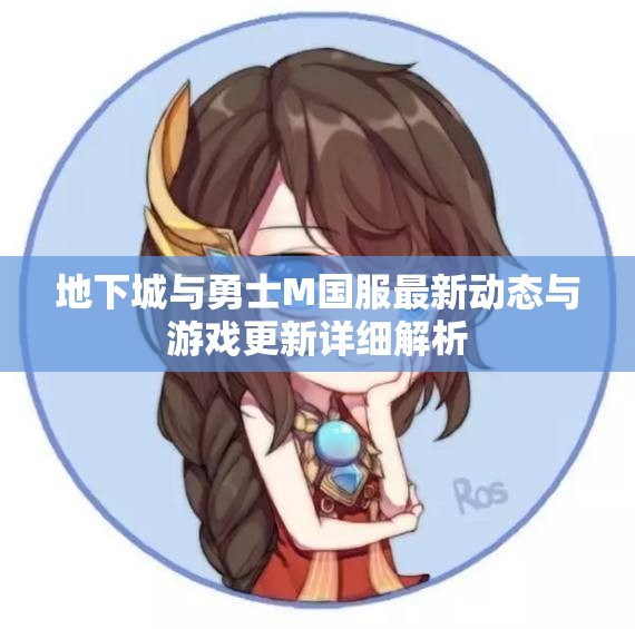 地下城与勇士M国服最新动态与游戏更新详细解析