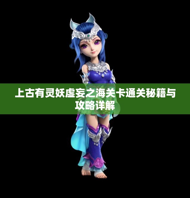 上古有灵妖虚妄之海关卡通关秘籍与攻略详解