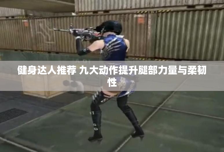 健身达人推荐 九大动作提升腿部力量与柔韧性