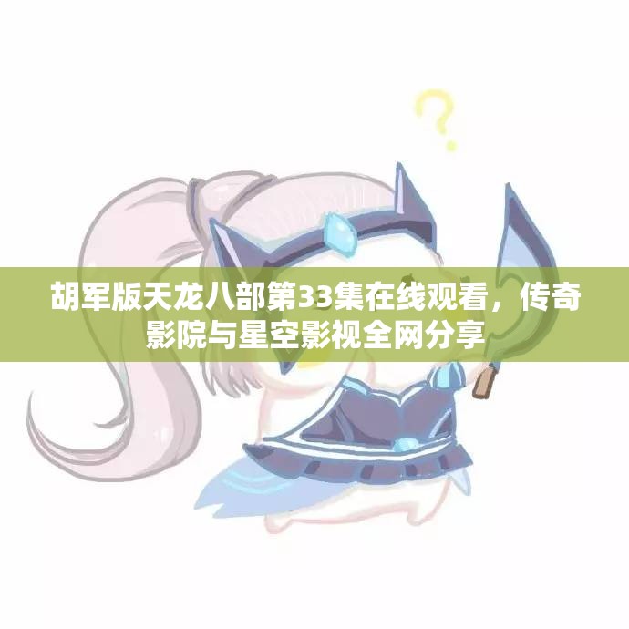 胡军版天龙八部第33集在线观看，传奇影院与星空影视全网分享