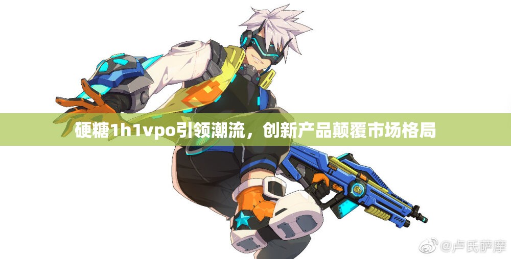 硬糖1h1vpo引领潮流，创新产品颠覆市场格局