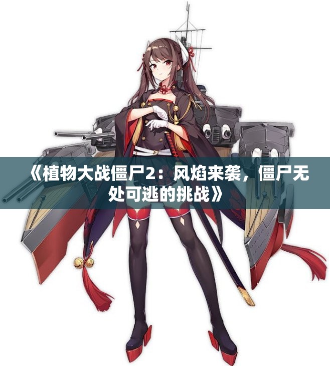 《植物大战僵尸2：风焰来袭，僵尸无处可逃的挑战》