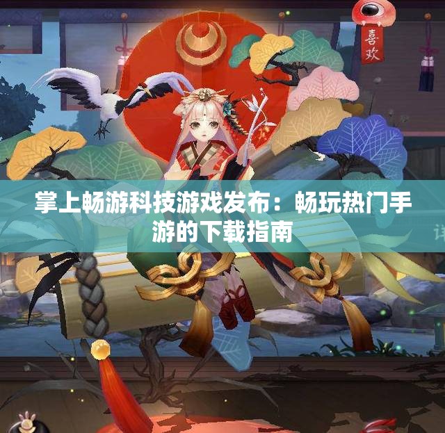掌上畅游科技游戏发布：畅玩热门手游的下载指南
