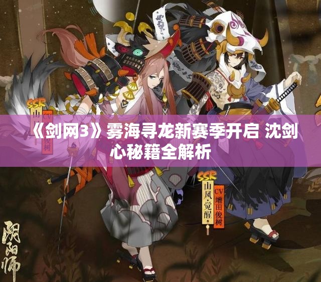 《剑网3》雾海寻龙新赛季开启 沈剑心秘籍全解析