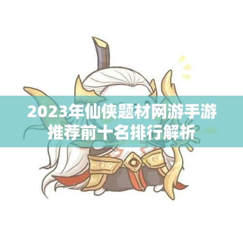 2023年仙侠题材网游手游推荐前十名排行解析