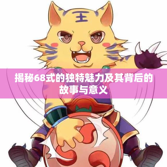 揭秘68式的独特魅力及其背后的故事与意义