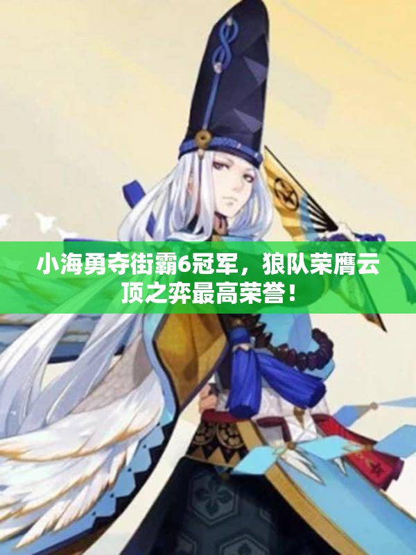 小海勇夺街霸6冠军，狼队荣膺云顶之弈最高荣誉！