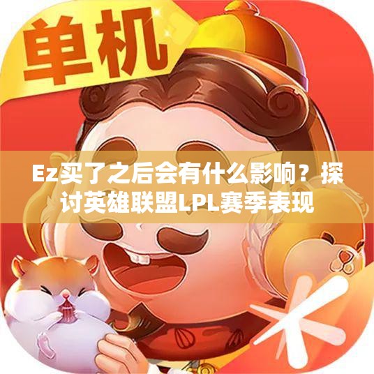 Ez买了之后会有什么影响？探讨英雄联盟LPL赛季表现