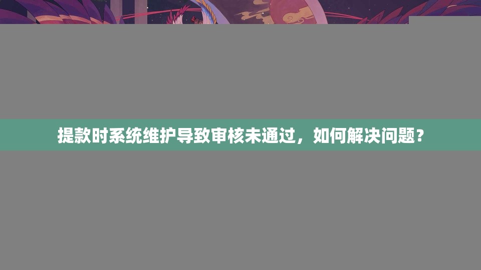 提款时系统维护导致审核未通过，如何解决问题？