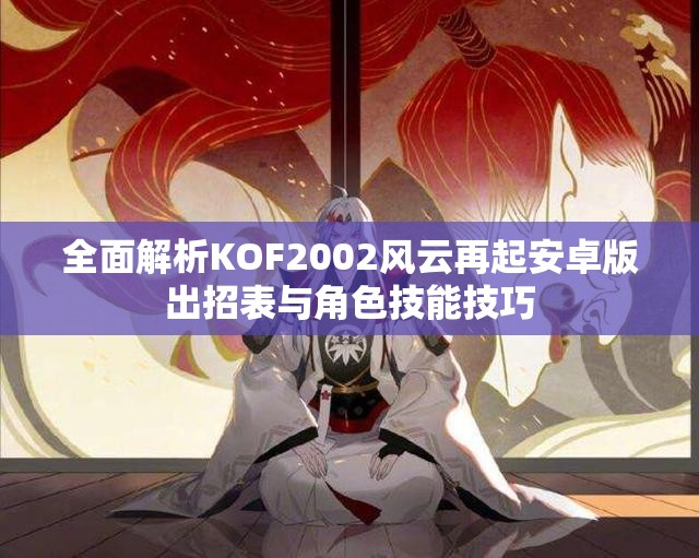 全面解析KOF2002风云再起安卓版出招表与角色技能技巧
